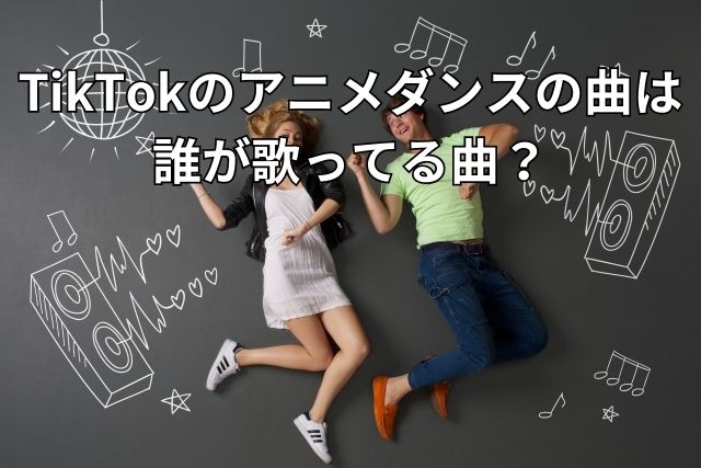 TikTokのアニメダンスの曲は誰が歌ってる曲？