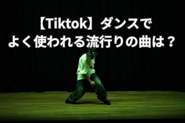 【Tiktok】ダンスで よく使われる流行りの曲は？
