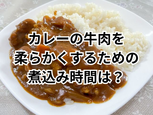 カレーの牛肉を柔らかくするための煮込み時間は？