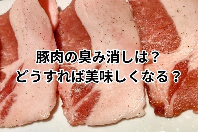 豚肉の臭み消しは？ どうすれば美味しくなる？